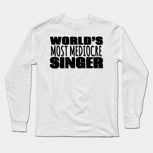 World's Most Mediocre Singer Long Sleeve T-Shirt by Mookle